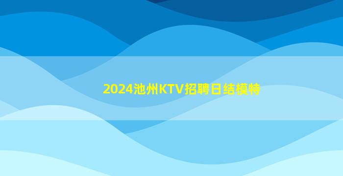 2024池州KTV招聘日结模特